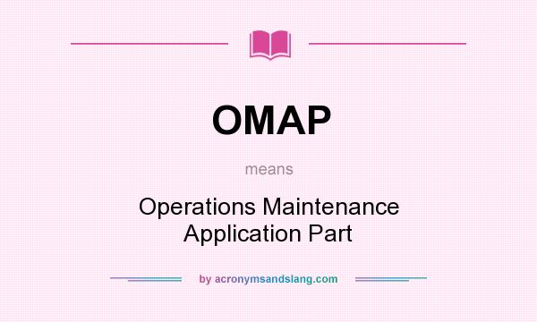 What does OMAP mean? It stands for Operations Maintenance Application Part