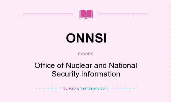 What does ONNSI mean? It stands for Office of Nuclear and National Security Information