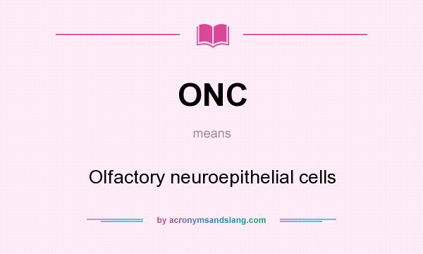 What does ONC mean? It stands for Olfactory neuroepithelial cells