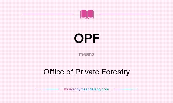 What does OPF mean? It stands for Office of Private Forestry