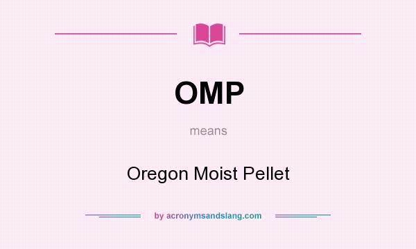 What does OMP mean? It stands for Oregon Moist Pellet