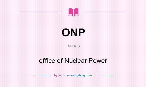 What does ONP mean? It stands for office of Nuclear Power