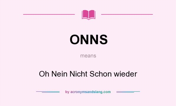 What does ONNS mean? It stands for Oh Nein Nicht Schon wieder