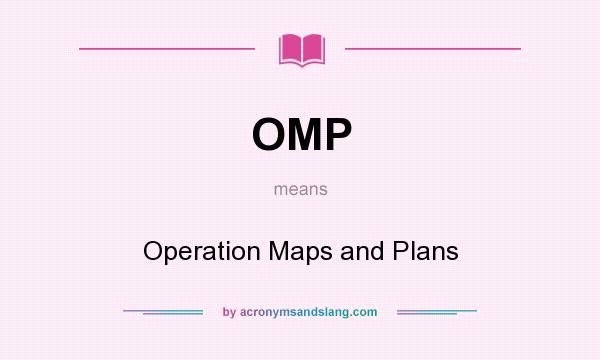 What does OMP mean? It stands for Operation Maps and Plans