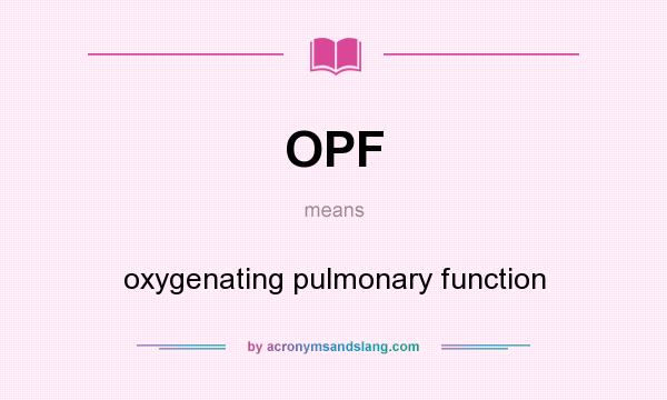 What does OPF mean? It stands for oxygenating pulmonary function