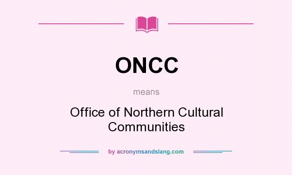 What does ONCC mean? It stands for Office of Northern Cultural Communities