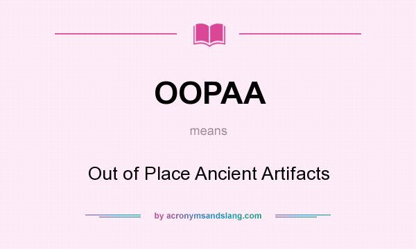 What does OOPAA mean? It stands for Out of Place Ancient Artifacts