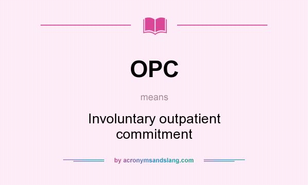 What does OPC mean? It stands for Involuntary outpatient commitment