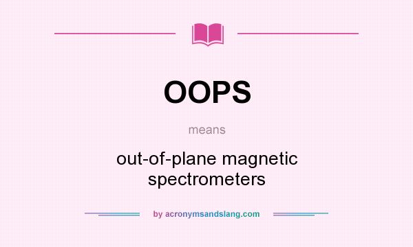 What does OOPS mean? It stands for out-of-plane magnetic spectrometers