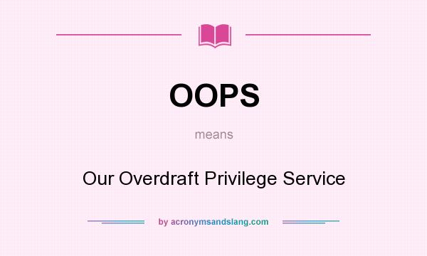 What does OOPS mean? It stands for Our Overdraft Privilege Service
