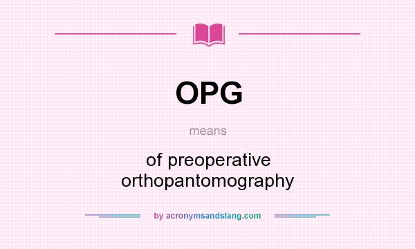 What does OPG mean? It stands for of preoperative orthopantomography