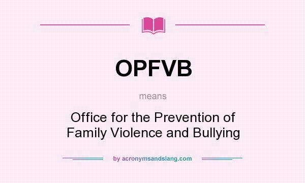 What does OPFVB mean? It stands for Office for the Prevention of Family Violence and Bullying