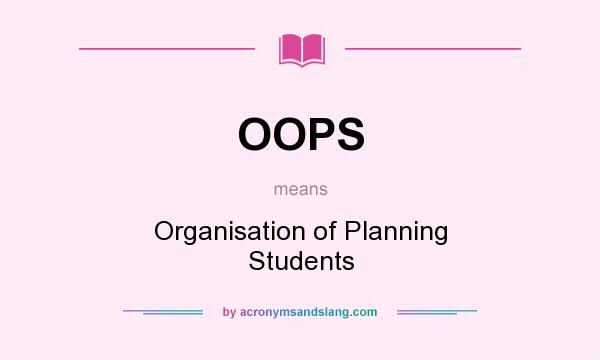 What does OOPS mean? It stands for Organisation of Planning Students