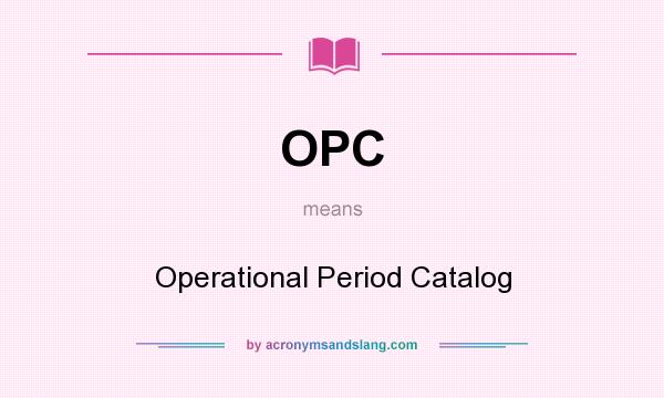 What does OPC mean? It stands for Operational Period Catalog