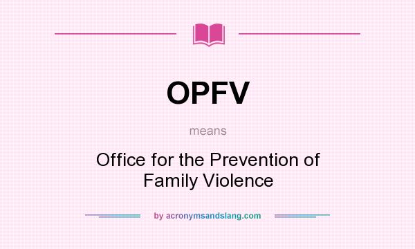 What does OPFV mean? It stands for Office for the Prevention of Family Violence