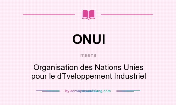 What does ONUI mean? It stands for Organisation des Nations Unies pour le dTveloppement Industriel