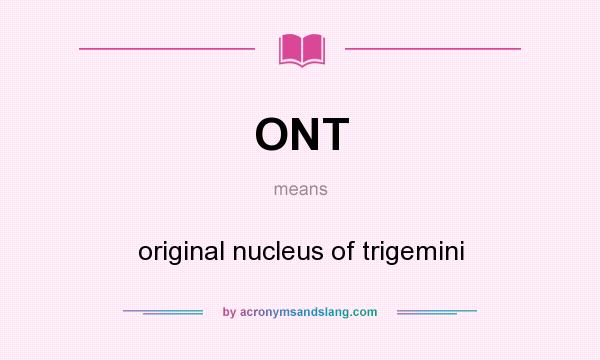 What does ONT mean? It stands for original nucleus of trigemini