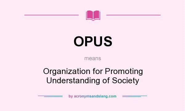 What does OPUS mean? It stands for Organization for Promoting Understanding of Society