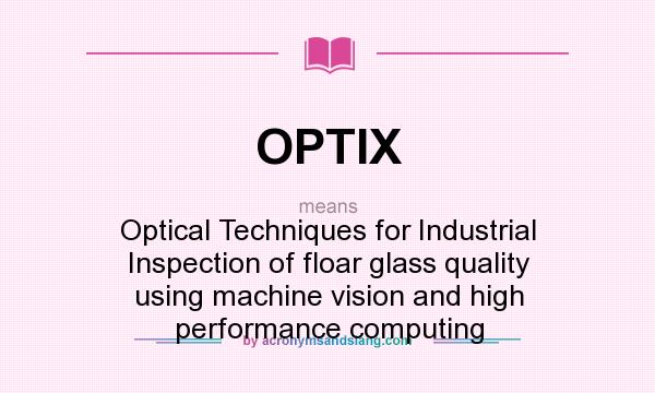 What does OPTIX mean? It stands for Optical Techniques for Industrial Inspection of floar glass quality using machine vision and high performance computing
