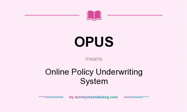 What does OPUS mean? It stands for Online Policy Underwriting System