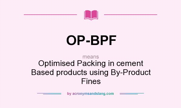 What does OP-BPF mean? It stands for Optimised Packing in cement Based products using By-Product Fines