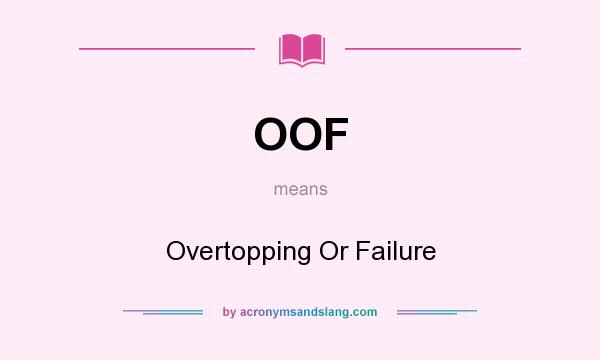 What does OOF mean? It stands for Overtopping Or Failure