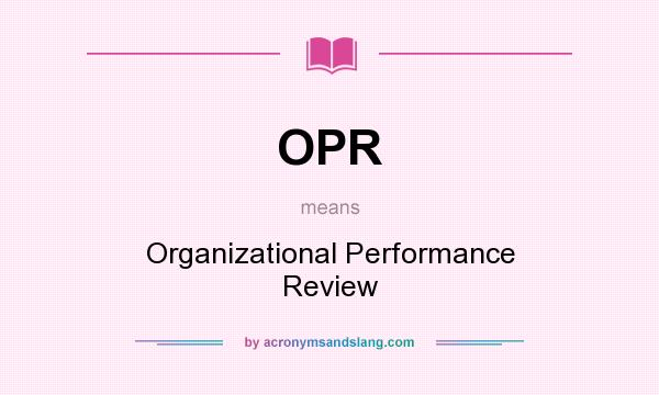What does OPR mean? It stands for Organizational Performance Review