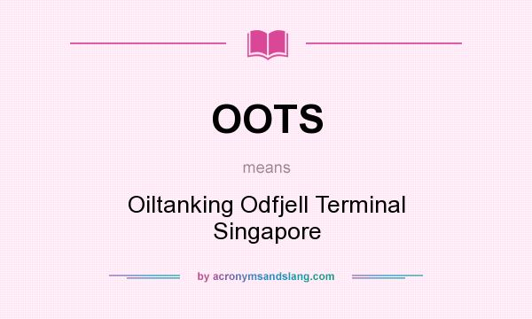 What does OOTS mean? It stands for Oiltanking Odfjell Terminal Singapore