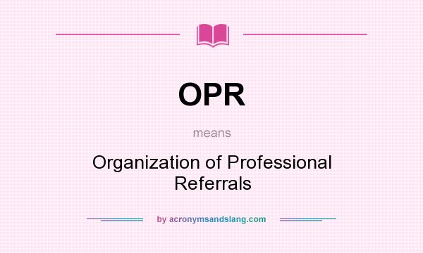 What does OPR mean? It stands for Organization of Professional Referrals