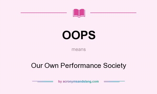 What does OOPS mean? It stands for Our Own Performance Society