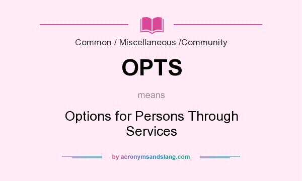 What does OPTS mean? It stands for Options for Persons Through Services
