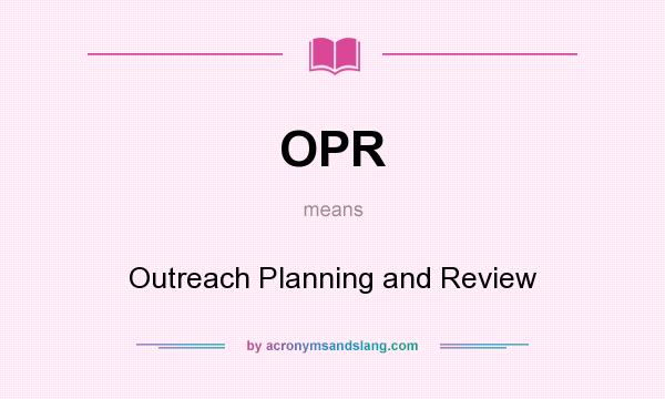 What does OPR mean? It stands for Outreach Planning and Review