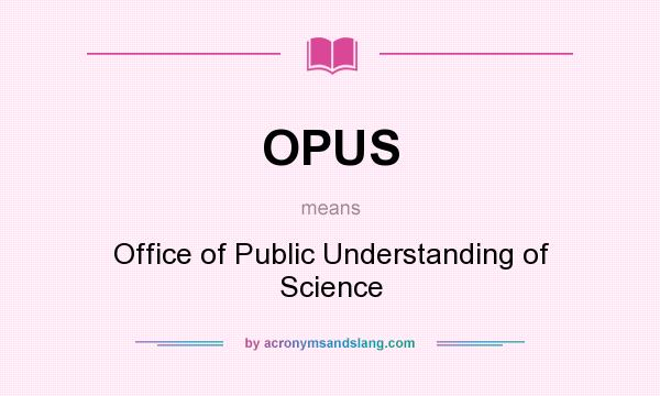 What does OPUS mean? It stands for Office of Public Understanding of Science