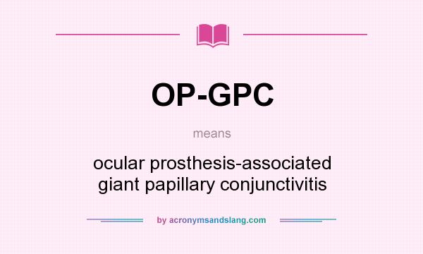 What does OP-GPC mean? It stands for ocular prosthesis-associated giant papillary conjunctivitis