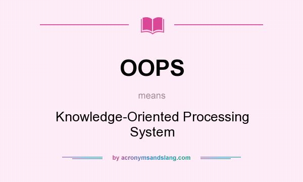 What does OOPS mean? It stands for Knowledge-Oriented Processing System
