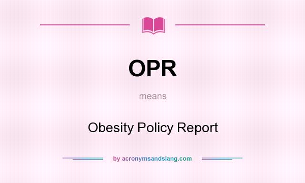 What does OPR mean? It stands for Obesity Policy Report