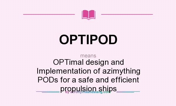 What does OPTIPOD mean? It stands for OPTimal design and Implementation of azimything PODs for a safe and efficient propulsion ships