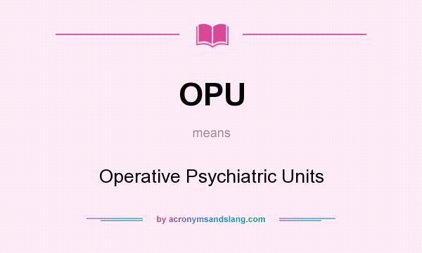 What does OPU mean? It stands for Operative Psychiatric Units