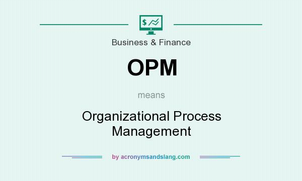 What does OPM mean? It stands for Organizational Process Management