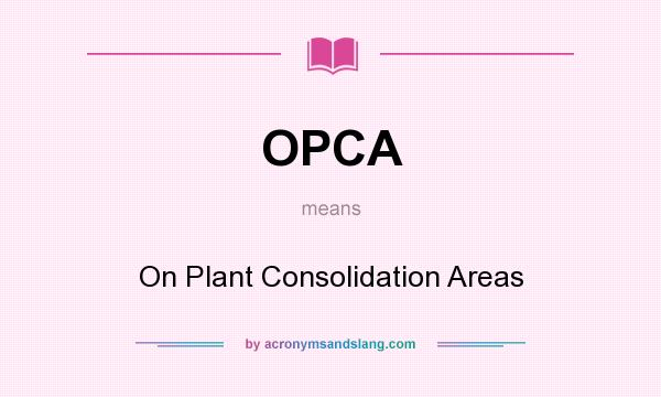 What does OPCA mean? It stands for On Plant Consolidation Areas