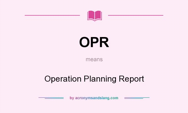 What does OPR mean? It stands for Operation Planning Report