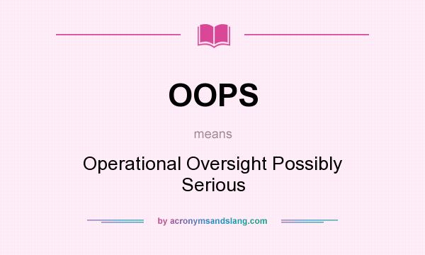 What does OOPS mean? It stands for Operational Oversight Possibly Serious