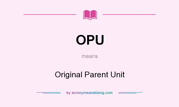 What does OPU mean? It stands for Original Parent Unit