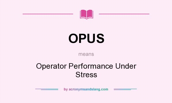 What does OPUS mean? It stands for Operator Performance Under Stress