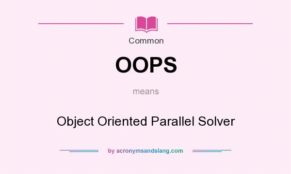 What does OOPS mean? It stands for Object Oriented Parallel Solver