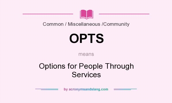 What does OPTS mean? It stands for Options for People Through Services