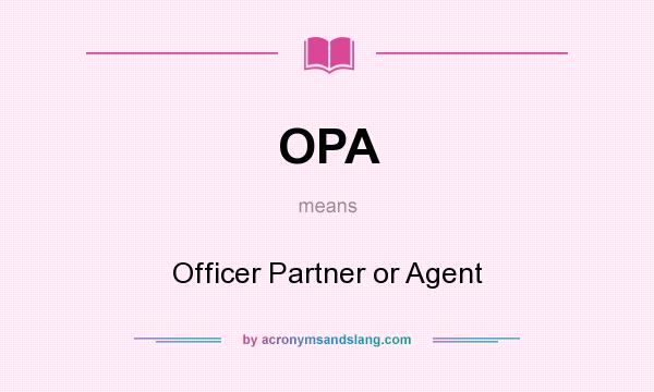 What does OPA mean? It stands for Officer Partner or Agent