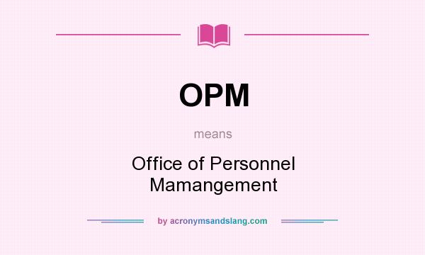 What does OPM mean? It stands for Office of Personnel Mamangement