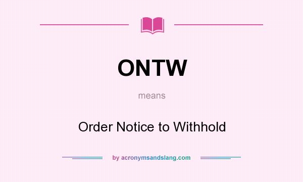 What does ONTW mean? It stands for Order Notice to Withhold
