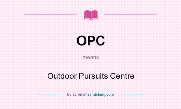 What does OPC mean? It stands for Outdoor Pursuits Centre